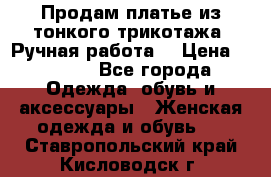 Продам платье из тонкого трикотажа. Ручная работа. › Цена ­ 2 000 - Все города Одежда, обувь и аксессуары » Женская одежда и обувь   . Ставропольский край,Кисловодск г.